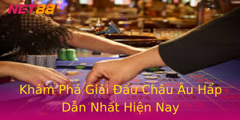 Khám Phá Giải Đấu Châu Âu Hấp Dẫn Nhất Hiện Nay Khám Phá Giải Đấu Châu Âu Hấp Dẫn Nhất Hiện Nay