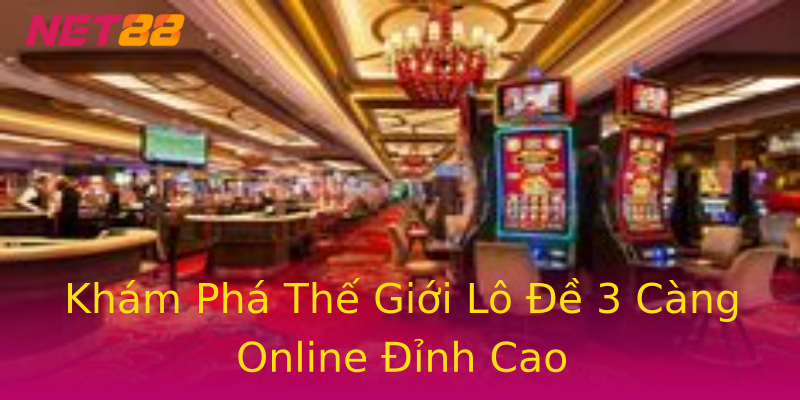 Khám Phá Thế Giới Lô Đề 3 Càng Online Đỉnh Cao Khám Phá Thế Giới Lô Đề 3 Càng Online Đỉnh Cao