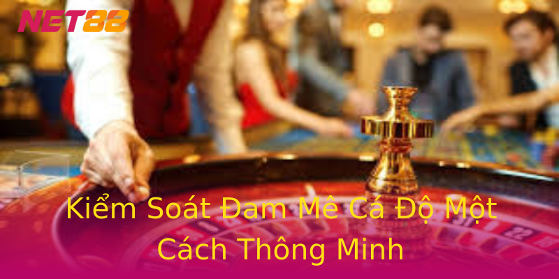 Kiểm Soát Đam Mê Cá Độ Một Cách Thông Minh Kiểm Soát Đam Mê Cá Độ Một Cách Thông Minh