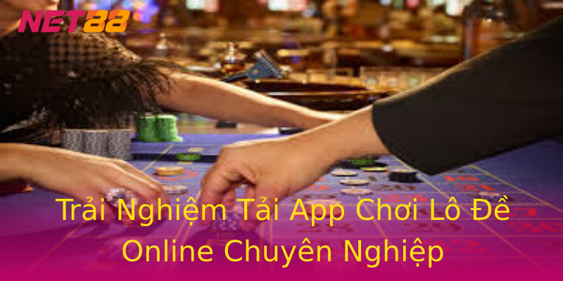 Trải Nghiệm Tải App Chơi Lô Đề Online Chuyên Nghiệp Trải Nghiệm Tải App Chơi Lô Đề Online Chuyên Nghiệp