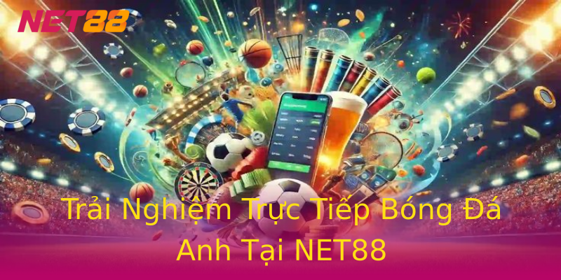 Trải Nghiệm Trực Tiếp Bóng Đá Anh Tại NET88 Trải Nghiệm Trực Tiếp Bóng Đá Anh Tại NET88