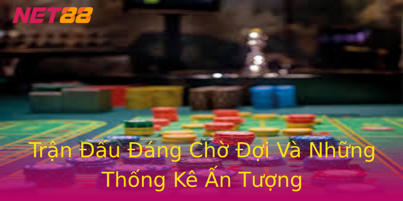 Trận Đấu Đáng Chờ Đợi Và Những Thống Kê Ấn Tượng Trận Đấu Đáng Chờ Đợi Và Những Thống Kê Ấn Tượng