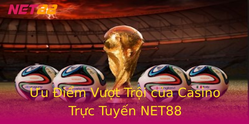 Ưu Điểm Vượt Trội của Casino Trực Tuyến NET88 Ưu Điểm Vượt Trội của Casino Trực Tuyến NET88